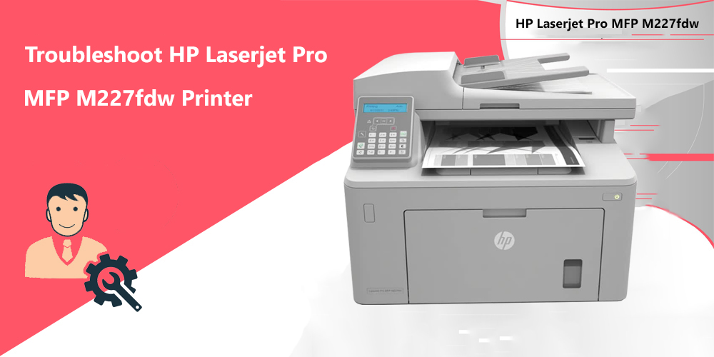 Troubleshoot HP Laserjet Pro MFP M227fdw Printer